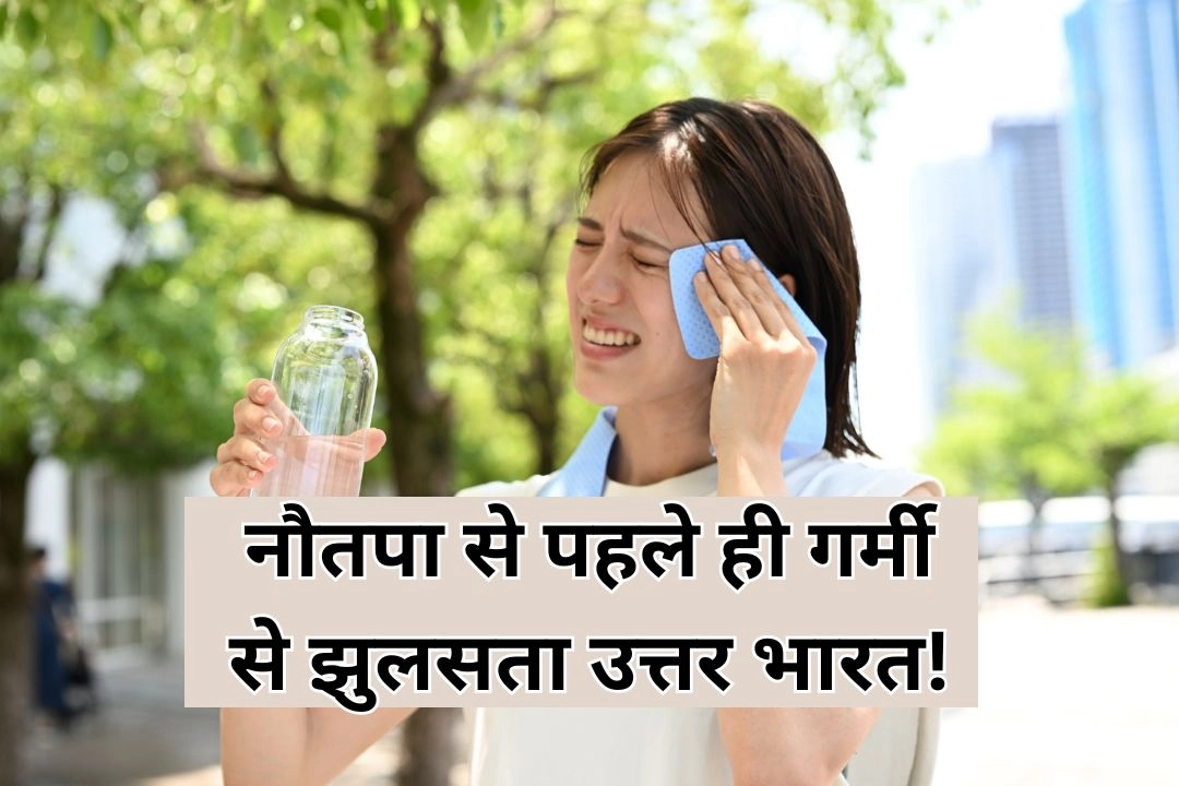 नौतपा से पहले ही गर्मी से झुलसता उत्तर भारत!