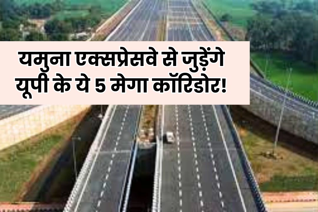 यमुना एक्सप्रेसवे से जुड़ेंगे यूपी के ये 5 मेगा कॉरिडोर!