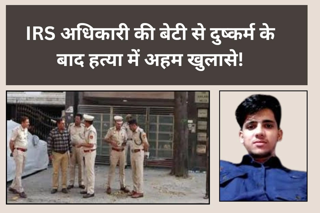 IRS अधिकारी की बेटी से दुष्कर्म के बाद हत्या में अहम खुलासे!