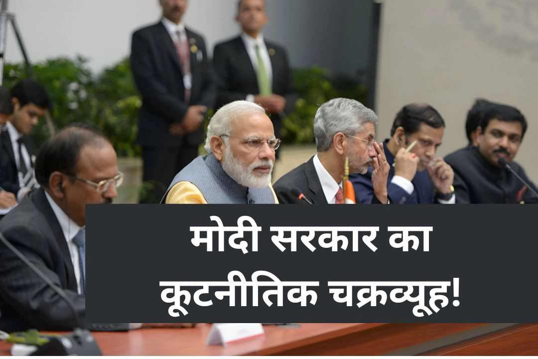 मोदी सरकार का कूटनीतिक चक्रव्यूह!