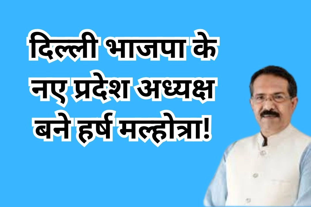 दिल्ली भाजपा के नए प्रदेश अध्यक्ष बने हर्ष मल्होत्रा!