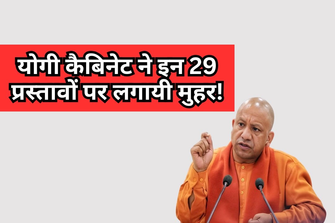 योगी कैबिनेट ने इन 29 प्रस्तावों पर लगायी मुहर!