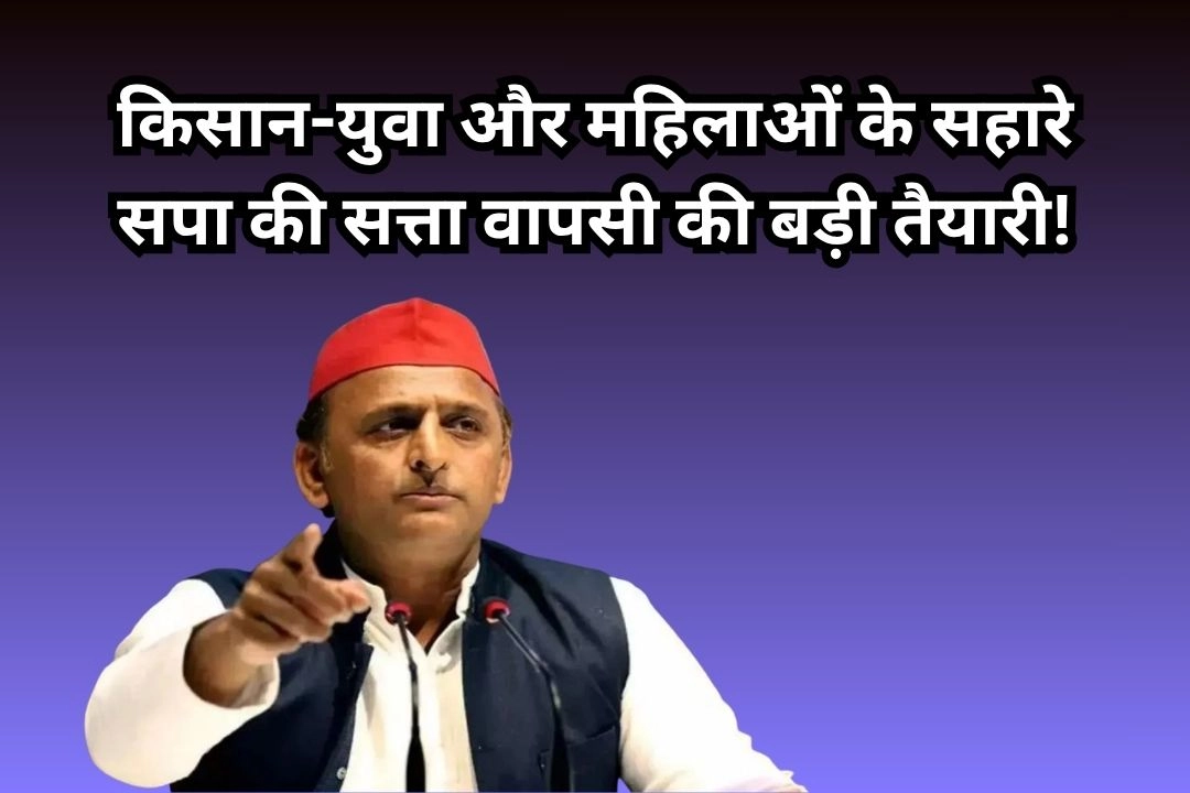 किसान-युवा और महिलाओं के सहारे सपा की सत्ता वापसी की बड़ी तैयारी!