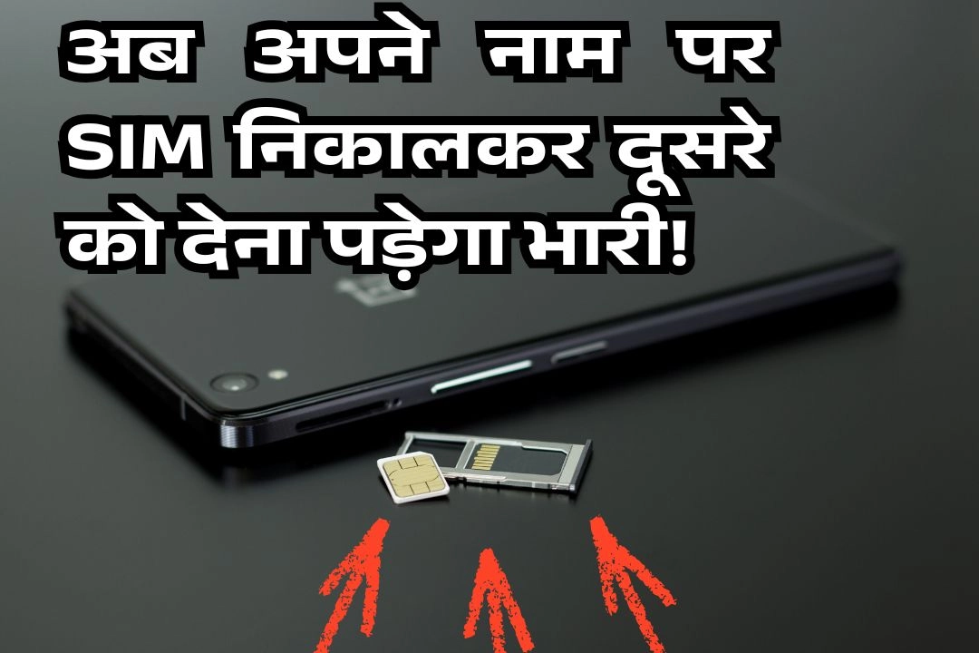 अब अपने नाम पर SIM निकालकर दूसरे को देना पड़ेगा भारी!