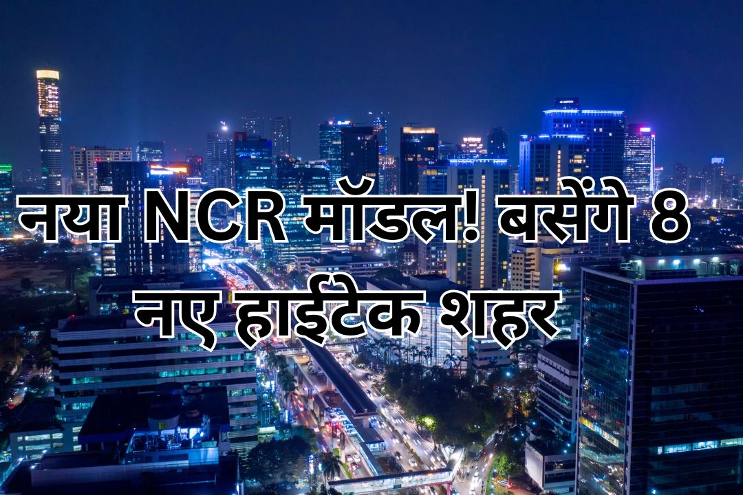 दिल्ली का बोझ कम करने के लिए नया NCR मॉडल!